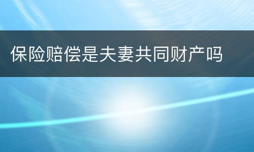 保险赔偿是夫妻共同财产吗