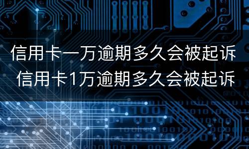 信用卡一万逾期多久会被起诉 信用卡1万逾期多久会被起诉
