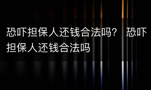 恐吓担保人还钱合法吗？ 恐吓担保人还钱合法吗