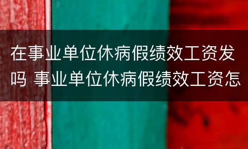 在事业单位休病假绩效工资发吗 事业单位休病假绩效工资怎么发