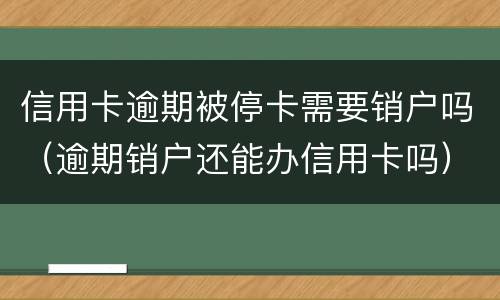 信用卡逾期被停卡需要销户吗（逾期销户还能办信用卡吗）