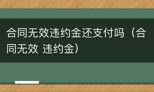 合同无效违约金还支付吗（合同无效 违约金）