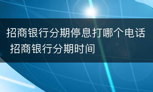 招商银行分期停息打哪个电话 招商银行分期时间
