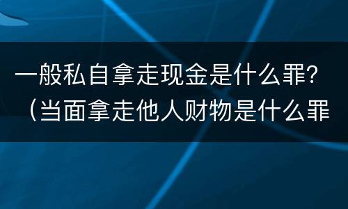 一般私自拿走现金是什么罪？（当面拿走他人财物是什么罪）