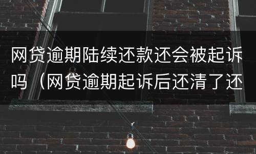 网贷逾期陆续还款还会被起诉吗（网贷逾期起诉后还清了还会怎样吗）