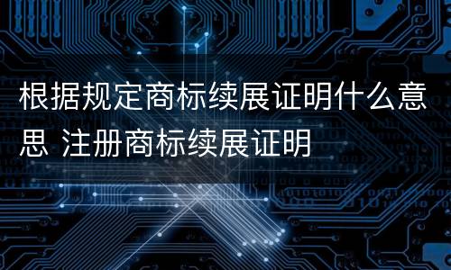 根据规定商标续展证明什么意思 注册商标续展证明