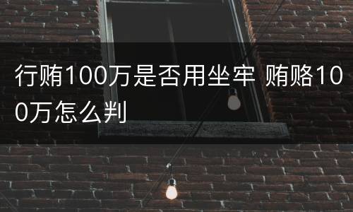 行贿100万是否用坐牢 贿赂100万怎么判