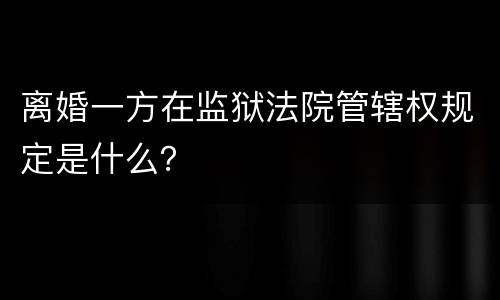 离婚一方在监狱法院管辖权规定是什么？