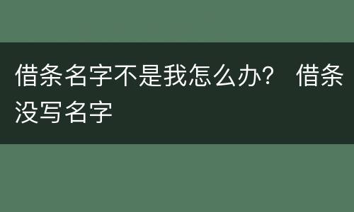 借条名字不是我怎么办？ 借条没写名字