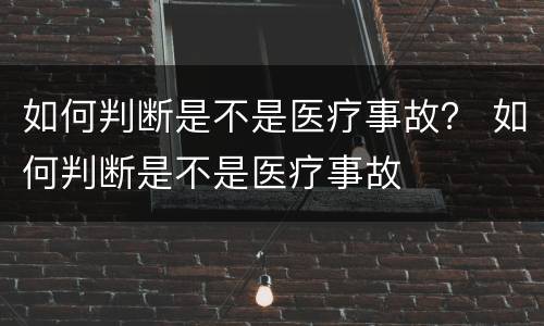 如何判断是不是医疗事故？ 如何判断是不是医疗事故