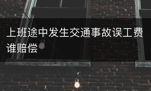 上班途中发生交通事故误工费谁赔偿