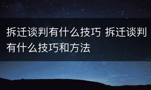 拆迁谈判有什么技巧 拆迁谈判有什么技巧和方法