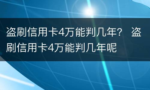 盗刷信用卡4万能判几年？ 盗刷信用卡4万能判几年呢