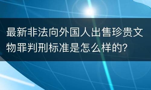 最新非法向外国人出售珍贵文物罪判刑标准是怎么样的？