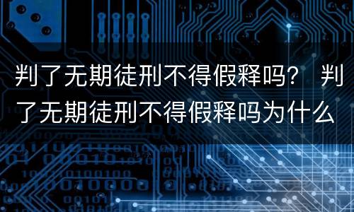 判了无期徒刑不得假释吗？ 判了无期徒刑不得假释吗为什么