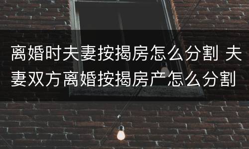 离婚时夫妻按揭房怎么分割 夫妻双方离婚按揭房产怎么分割