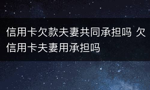 信用卡欠款夫妻共同承担吗 欠信用卡夫妻用承担吗