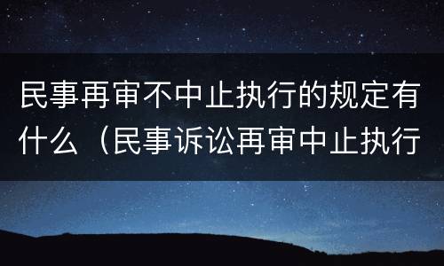民事再审不中止执行的规定有什么（民事诉讼再审中止执行吗）