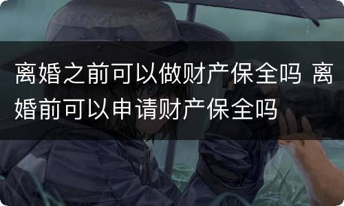 离婚之前可以做财产保全吗 离婚前可以申请财产保全吗