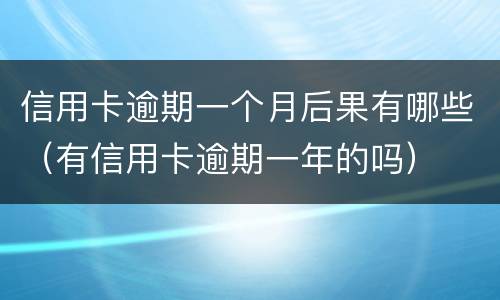 信用卡逾期一个月后果有哪些（有信用卡逾期一年的吗）