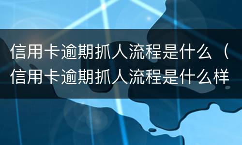 信用卡逾期抓人流程是什么（信用卡逾期抓人流程是什么样的）