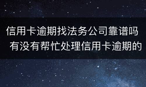 信用卡逾期找法务公司靠谱吗 有没有帮忙处理信用卡逾期的公司