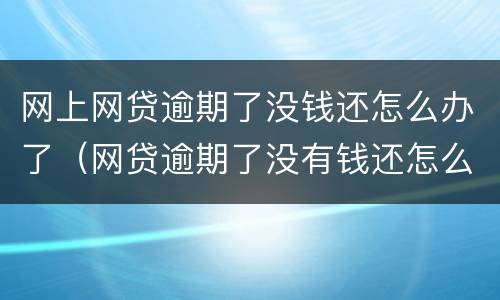 网上网贷逾期了没钱还怎么办了（网贷逾期了没有钱还怎么办）