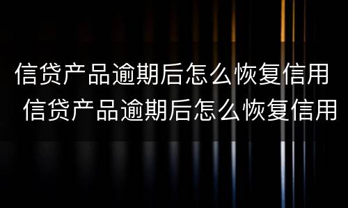 信贷产品逾期后怎么恢复信用 信贷产品逾期后怎么恢复信用信息