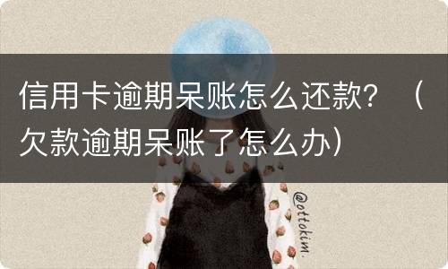 信用卡逾期呆账怎么还款？（欠款逾期呆账了怎么办）