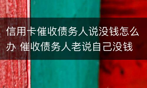 信用卡催收债务人说没钱怎么办 催收债务人老说自己没钱