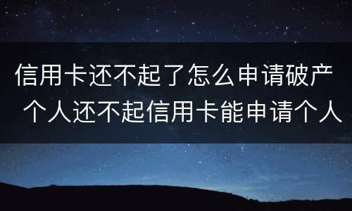 信用卡还不起了怎么申请破产 个人还不起信用卡能申请个人破产吗