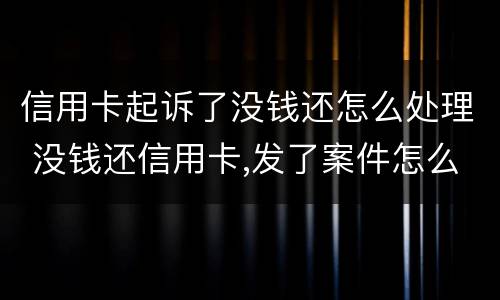 信用卡起诉了没钱还怎么处理 没钱还信用卡,发了案件怎么办