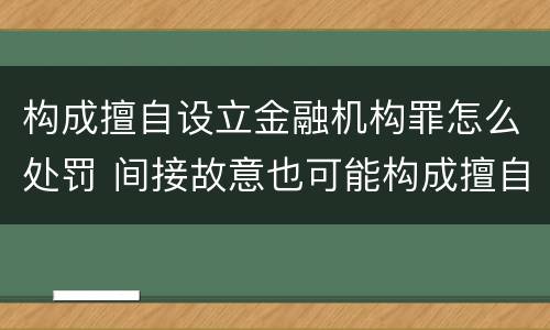 构成擅自设立金融机构罪怎么处罚 间接故意也可能构成擅自设立金融机构罪