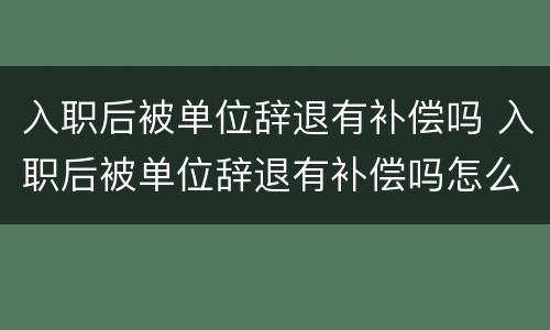 入职后被单位辞退有补偿吗 入职后被单位辞退有补偿吗怎么办
