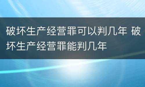 破坏生产经营罪可以判几年 破坏生产经营罪能判几年
