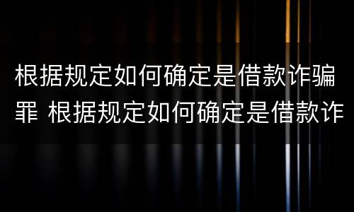 根据规定如何确定是借款诈骗罪 根据规定如何确定是借款诈骗罪行为