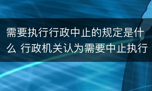 需要执行行政中止的规定是什么 行政机关认为需要中止执行的其他情形
