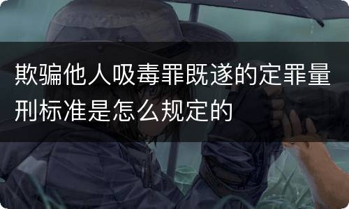 欺骗他人吸毒罪既遂的定罪量刑标准是怎么规定的