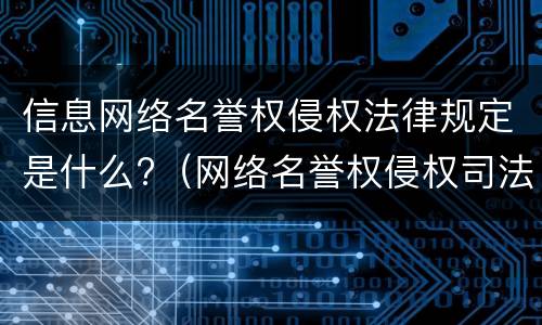 信息网络名誉权侵权法律规定是什么?（网络名誉权侵权司法解释）