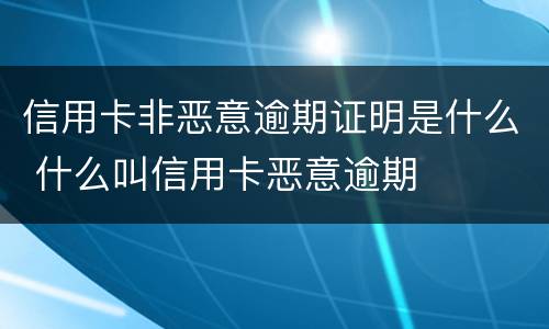 信用卡非恶意逾期证明是什么 什么叫信用卡恶意逾期