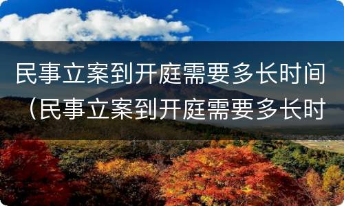 民事立案到开庭需要多长时间（民事立案到开庭需要多长时间判决）