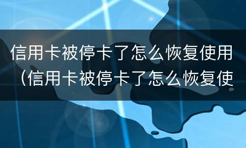 信用卡被停卡了怎么恢复使用（信用卡被停卡了怎么恢复使用额度）