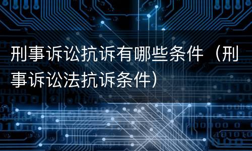 刑事诉讼抗诉有哪些条件（刑事诉讼法抗诉条件）
