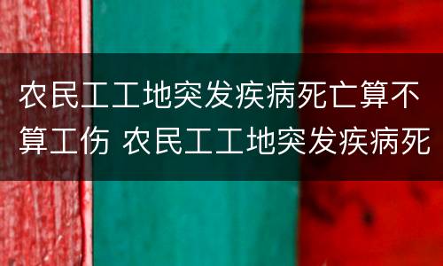农民工工地突发疾病死亡算不算工伤 农民工工地突发疾病死亡算不算工伤保险