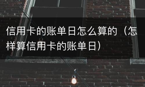 信用卡的账单日怎么算的（怎样算信用卡的账单日）