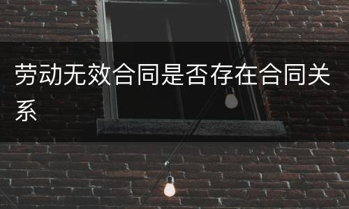 劳动无效合同是否存在合同关系