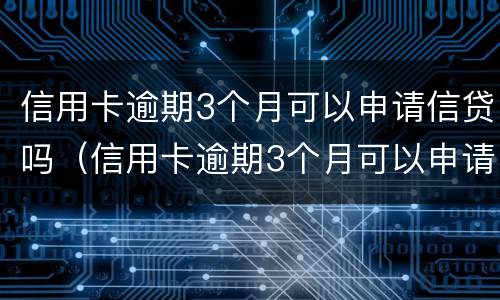 信用卡逾期3个月可以申请信贷吗（信用卡逾期3个月可以申请信贷吗知乎）