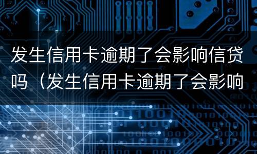 发生信用卡逾期了会影响信贷吗（发生信用卡逾期了会影响信贷吗）