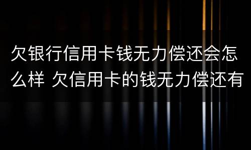 欠银行信用卡钱无力偿还会怎么样 欠信用卡的钱无力偿还有什么后果