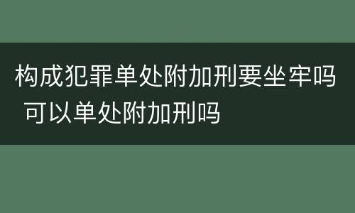 构成犯罪单处附加刑要坐牢吗 可以单处附加刑吗